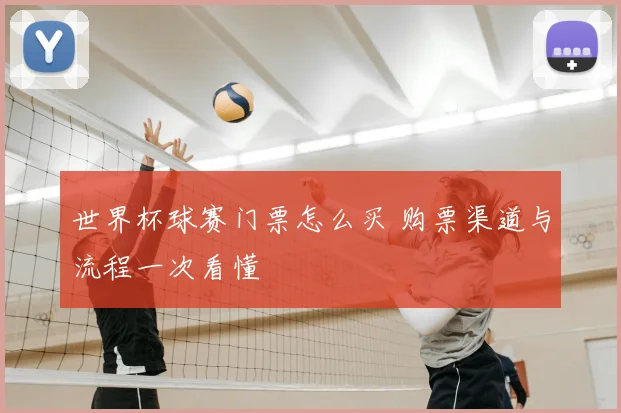 世界杯球赛门票怎么买 购票渠道与流程一次看懂