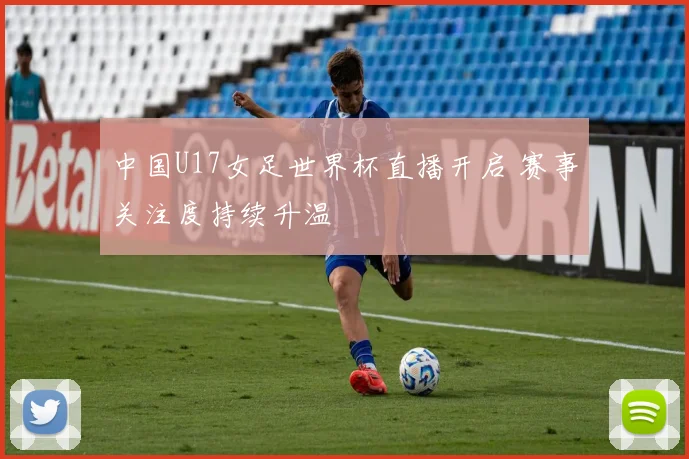 中国U17女足世界杯直播开启 赛事关注度持续升温