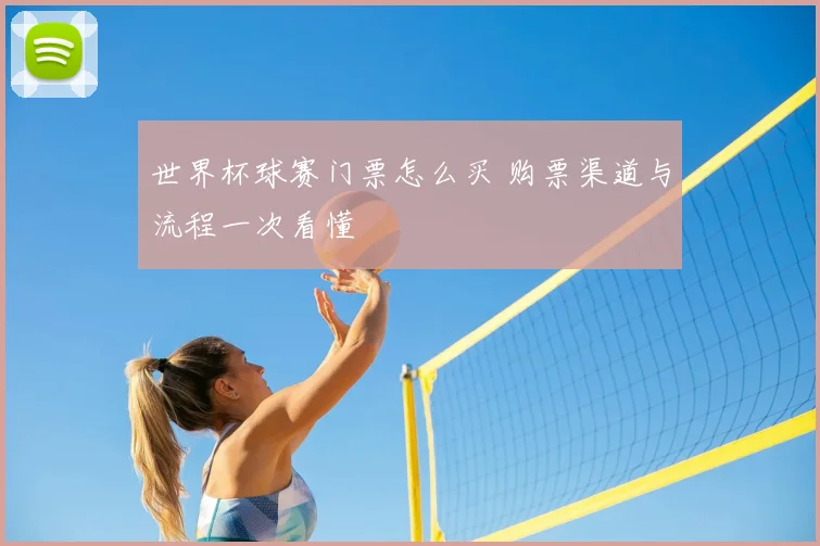 世界杯球赛门票怎么买 购票渠道与流程一次看懂