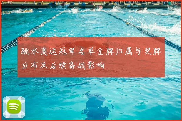跳水奥运冠军名单金牌归属与奖牌分布及后续备战影响
