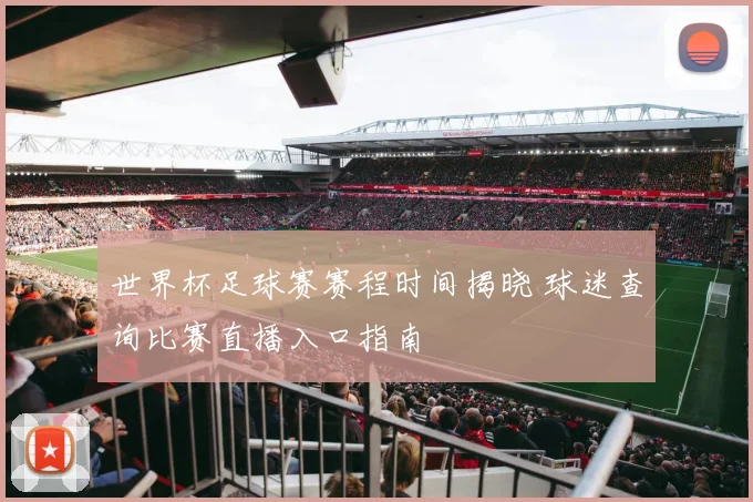 世界杯足球赛赛程时间揭晓 球迷查询比赛直播入口指南