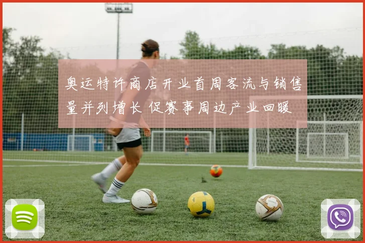 奥运特许商店开业首周客流与销售量并列增长 促赛事周边产业回暖
