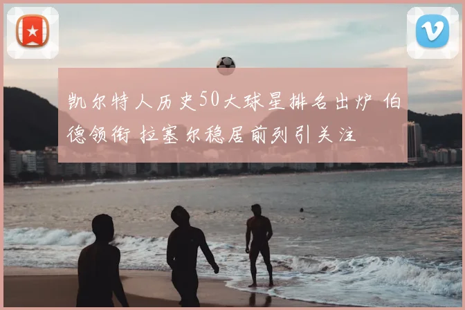 凯尔特人历史50大球星排名出炉 伯德领衔 拉塞尔稳居前列引关注