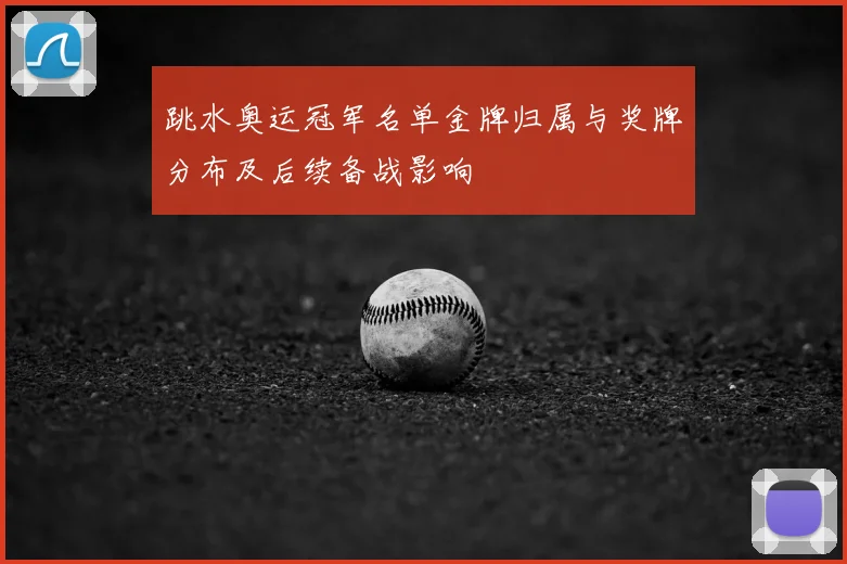 跳水奥运冠军名单金牌归属与奖牌分布及后续备战影响