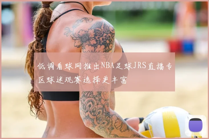 低调看球网推出NBA足球JRS直播专区球迷观赛选择更丰富