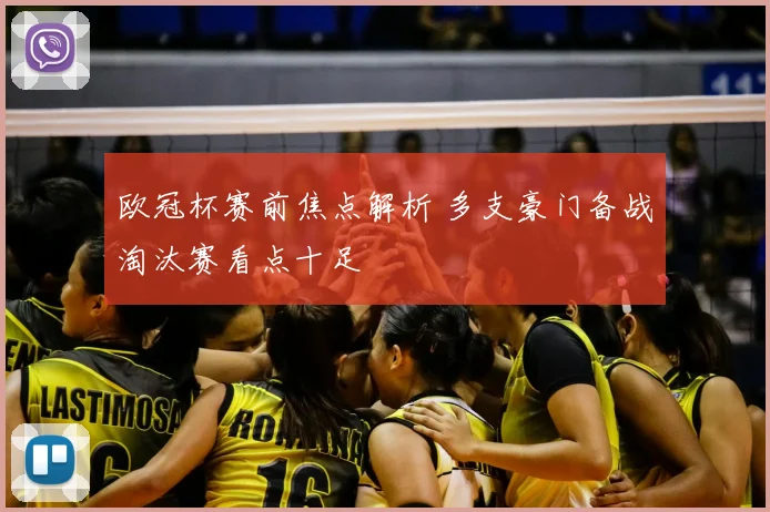 欧冠杯赛前焦点解析 多支豪门备战淘汰赛看点十足