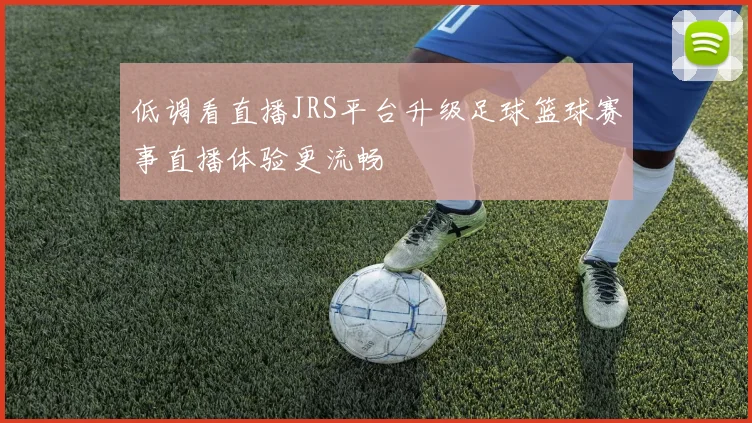 低调看直播JRS平台升级足球篮球赛事直播体验更流畅