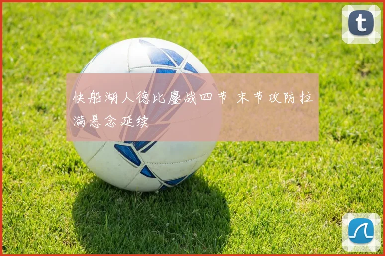 快船湖人德比鏖战四节 末节攻防拉满悬念延续