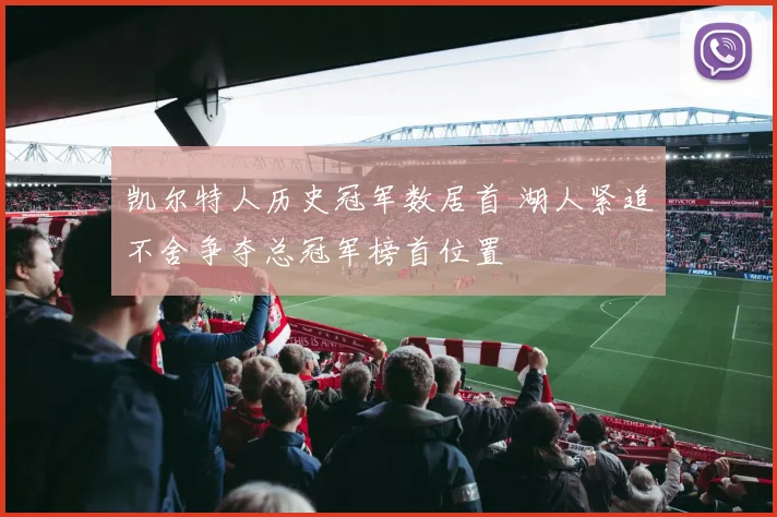 凯尔特人历史冠军数居首 湖人紧追不舍争夺总冠军榜首位置