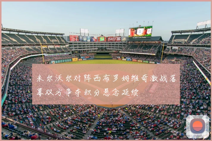 米尔沃尔对阵西布罗姆维奇激战落幕双方争夺积分悬念延续