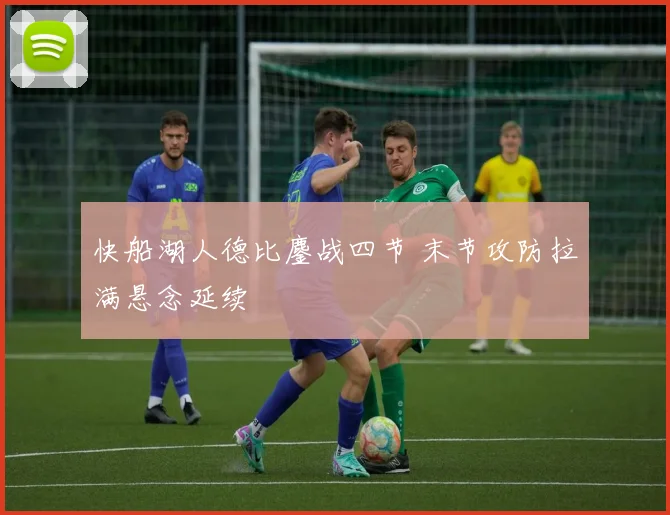 快船湖人德比鏖战四节 末节攻防拉满悬念延续