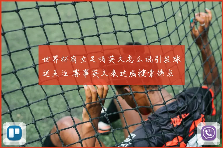 世界杯有女足吗英文怎么说引发球迷关注 赛事英文表达成搜索热点