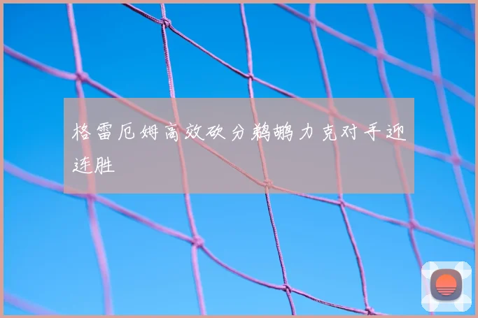 格雷厄姆高效砍分鹈鹕力克对手迎连胜