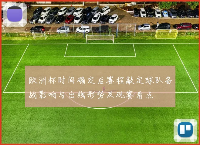 欧洲杯时间确定后赛程敲定球队备战影响与出线形势及观赛看点