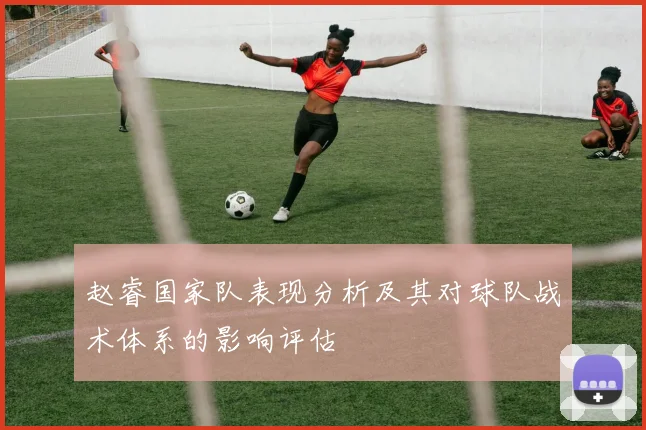 赵睿国家队表现分析及其对球队战术体系的影响评估
