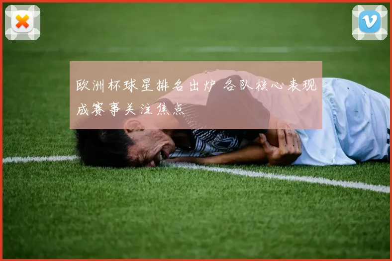 欧洲杯球星排名出炉 各队核心表现成赛事关注焦点